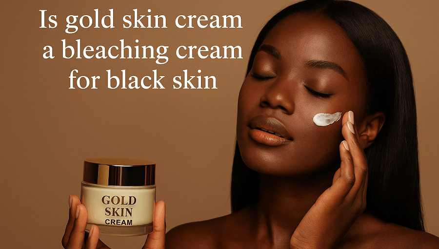 Is Gold Skin Cream a Bleaching Cream for Black Skin?
